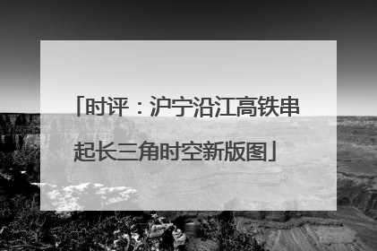 时评：沪宁沿江高铁串起长三角时空新版图