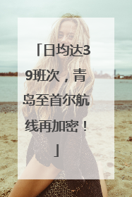 日均达39班次，青岛至首尔航线再加密！