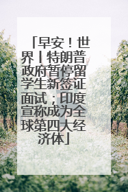 早安！世界丨特朗普政府暂停留学生新签证面试；印度宣称成为全球第四大经济体