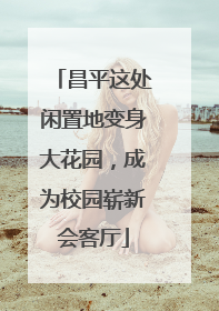 昌平这处闲置地变身大花园，成为校园崭新会客厅