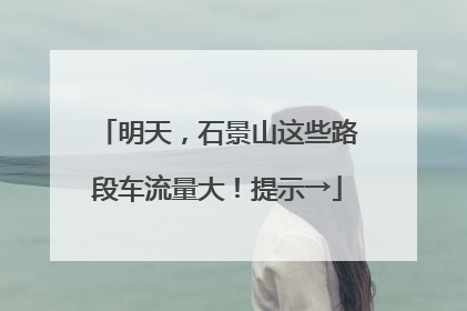 明天，石景山这些路段车流量大！提示→