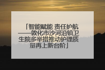 智能赋能 责任护航——敦化市沙河沿镇卫生院多举措推动护理质量再上新台阶