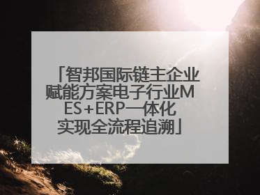 智邦国际链主企业赋能方案电子行业MES+ERP一体化实现全流程追溯