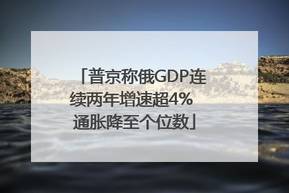 普京称俄GDP连续两年增速超4% 通胀降至个位数