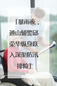 暴雨夜，通山辅警邱荣华纵身跃入深渠防汛排险