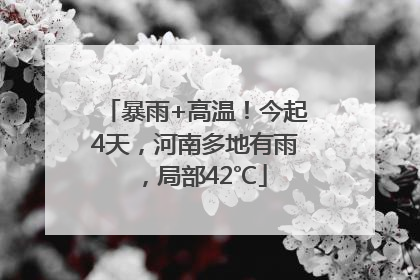 暴雨+高温！今起4天，河南多地有雨，局部42℃