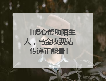 暖心帮助陌生人，马金收费站传递正能量