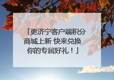 更济宁客户端积分商城上新 快来兑换你的专属好礼！