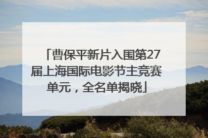 曹保平新片入围第27届上海国际电影节主竞赛单元，全名单揭晓