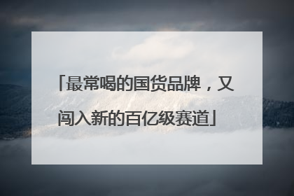 最常喝的国货品牌，又闯入新的百亿级赛道