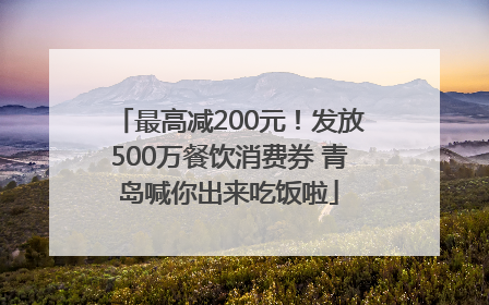 最高减200元！发放500万餐饮消费券 青岛喊你出来吃饭啦
