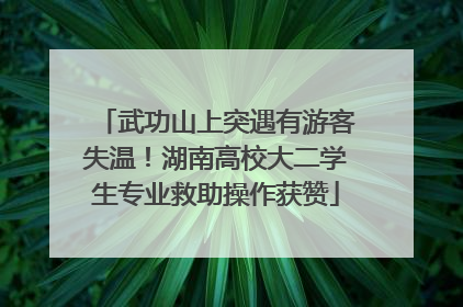 武功山上突遇有游客失温！湖南高校大二学生专业救助操作获赞