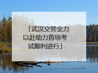 武汉交警全力以赴助力首场考试顺利进行