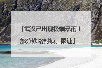 武汉已出现极端暴雨！部分铁路封锁、限速