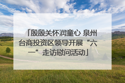 殷殷关怀润童心 泉州台商投资区领导开展“六一”走访慰问活动