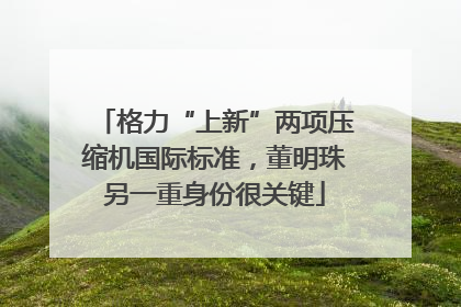 格力“上新”两项压缩机国际标准，董明珠另一重身份很关键