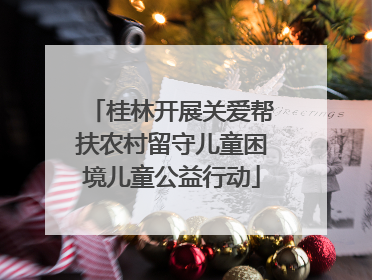 桂林开展关爱帮扶农村留守儿童困境儿童公益行动