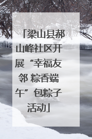 梁山县郝山峰社区开展“幸福友邻 粽香端午”包粽子活动