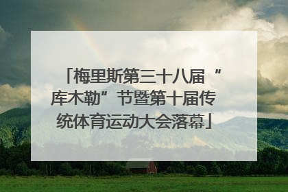 梅里斯第三十八届“库木勒”节暨第十届传统体育运动大会落幕