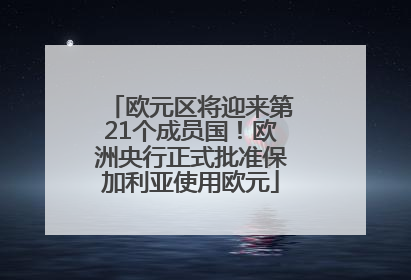 欧元区将迎来第21个成员国!欧洲央行正式批准保加利亚使用欧元