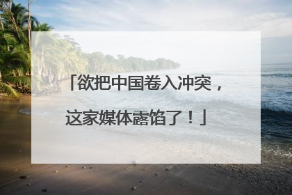 欲把中国卷入冲突，这家媒体露馅了！