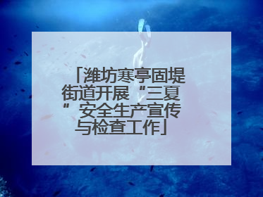潍坊寒亭固堤街道开展“三夏”安全生产宣传与检查工作