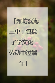 潍坊滨海三中：包粽子学文化 劳动中过端午