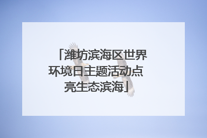 潍坊滨海区世界环境日主题活动点亮生态滨海