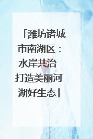 潍坊诸城市南湖区：水岸共治 打造美丽河湖好生态