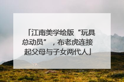 江南美学绘版“玩具总动员”，布老虎连接起父母与子女两代人