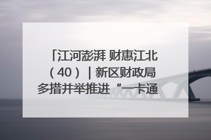 江河澎湃 财惠江北（40）｜新区财政局多措并举推进“一卡通”管理 保障惠民惠农补贴精准高效发放