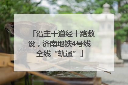 沿主干道经十路敷设，济南地铁4号线全线“轨通”