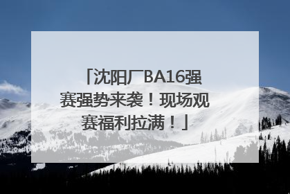 沈阳厂BA16强赛强势来袭！现场观赛福利拉满！