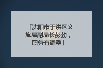 沈阳市于洪区文旅局副局长彭勃，职务有调整