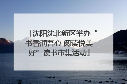 沈阳沈北新区举办“书香润吾心 阅读悦美好”读书市集活动