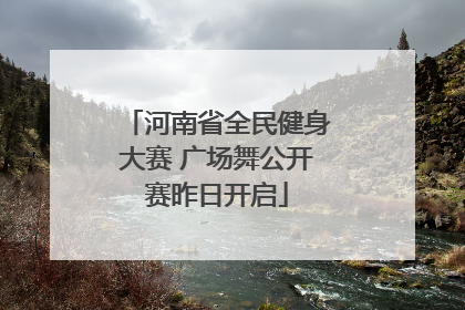 河南省全民健身大赛 广场舞公开赛昨日开启