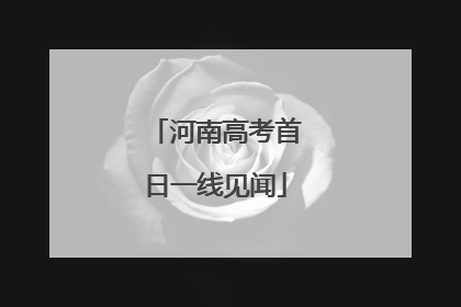 河南高考首日一线见闻