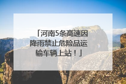 河南5条高速因降雨禁止危险品运输车辆上站！