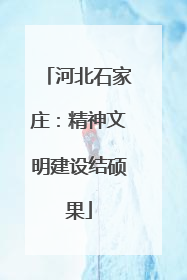 河北石家庄：精神文明建设结硕果