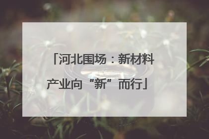 河北围场：新材料产业向“新”而行