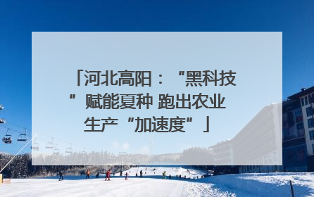 河北高阳：“黑科技”赋能夏种 跑出农业生产“加速度”