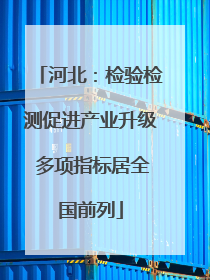 河北：检验检测促进产业升级 多项指标居全国前列