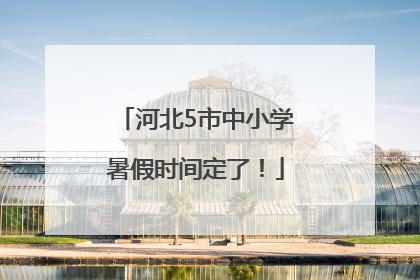 河北5市中小学暑假时间定了！