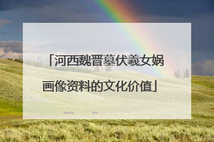 河西魏晋墓伏羲女娲画像资料的文化价值