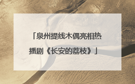 泉州提线木偶亮相热播剧《长安的荔枝》