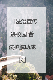 法治宣传进校园 普法护航助成长