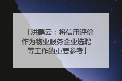 洪鹏云：将信用评价作为物业服务企业选聘等工作的重要参考
