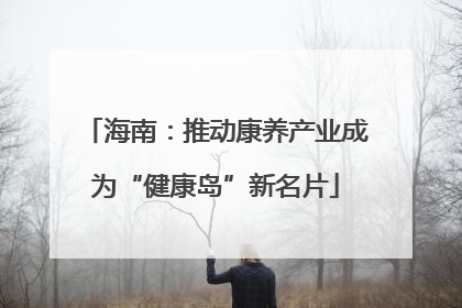 海南：推动康养产业成为“健康岛”新名片