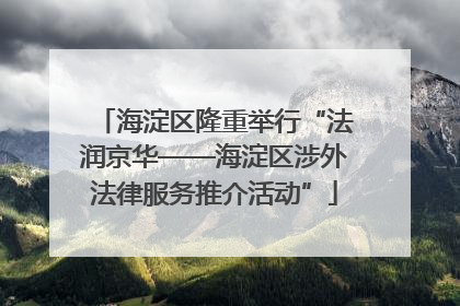 海淀区隆重举行“法润京华——海淀区涉外法律服务推介活动”
