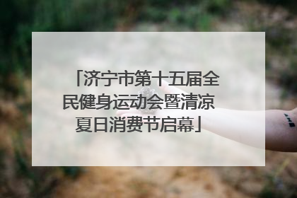 济宁市第十五届全民健身运动会暨清凉夏日消费节启幕